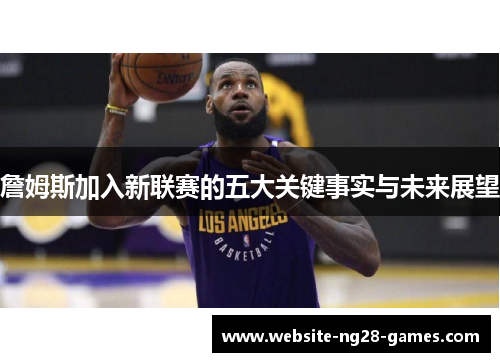 詹姆斯加入新联赛的五大关键事实与未来展望