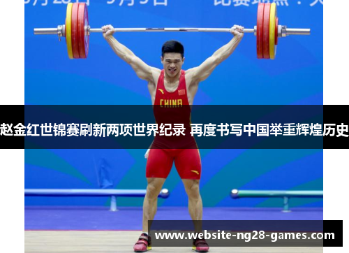 赵金红世锦赛刷新两项世界纪录 再度书写中国举重辉煌历史